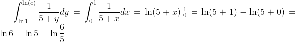 \int_{\ln1}^{\ln(e)}\frac1{5+y}dy=\int_0^1\frac1{5+x}dx=\ln(5+x)|_0^1=\ln(5+1)-\ln(5+0)=\ln6-\ln5=\ln\frac65